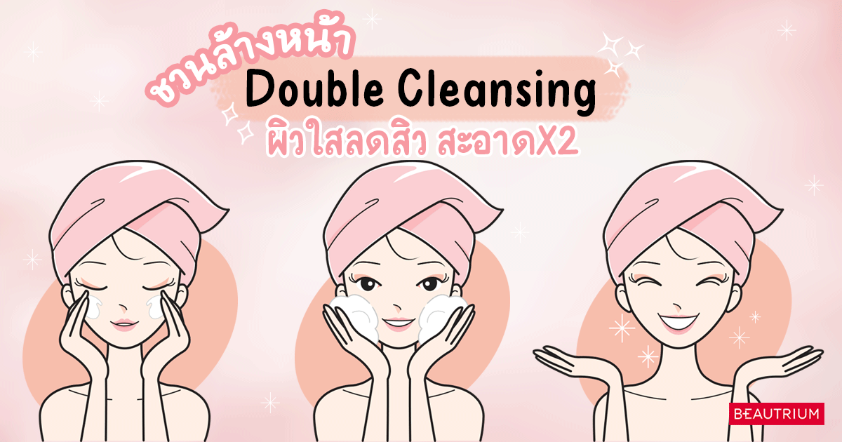 ชวนล้างหน้า Double Cleansing ผิวใสลดสิว สะอาดX2